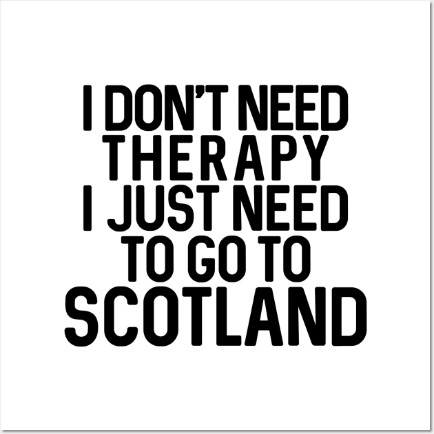 I DON'T NEED THERAPY I JUST NEED TO GO TO SCOTLAND Wall Art by MacPean